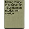 Finding Refuge in El Paso: The 1912 Mormon Exodus from Mexico by Fred E. Woods