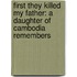 First They Killed My Father: A Daughter Of Cambodia Remembers
