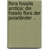 Flora Fossilis Arctica: Die Fossile Flora Der Polarländer ..