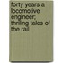 Forty Years A Locomotive Engineer; Thriling Tales Of The Rail