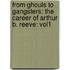 From Ghouls to Gangsters: The Career of Arthur B. Reeve: Vol1