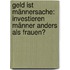 Geld ist Männersache: Investieren Männer anders als Frauen?