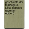 Geschichte Der Feldzüge C. Julius Caesars . (German Edition) door Veith Georg