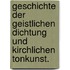 Geschichte der geistlichen Dichtung und kirchlichen Tonkunst.