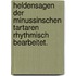 Heldensagen der minussinschen Tartaren rhythmisch bearbeitet.