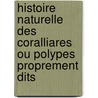Histoire Naturelle Des Coralliares Ou Polypes Proprement Dits by H. Milne Edwards