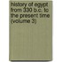 History of Egypt from 330 B.C. to the Present Time (Volume 3)