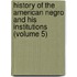 History of the American Negro and His Institutions (Volume 5)
