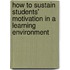 How To Sustain Students' Motivation In A Learning Environment