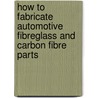How to Fabricate Automotive Fibreglass and Carbon Fibre Parts by Jeff Zurschmeide