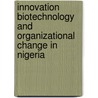 Innovation Biotechnology And Organizational Change In Nigeria by Boladale Abiola Adebowale