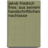 Jakob Friedrich Fries: Aus Seinem Handschriftlichen Nachlasse by Ernst Ludwig Theodor Henke