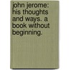 John Jerome: his thoughts and ways. A book without beginning. door Jean Ingelow