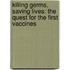Killing Germs, Saving Lives: The Quest for the First Vaccines