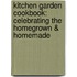 Kitchen Garden Cookbook: Celebrating the Homegrown & Homemade