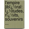 L'empire Libï¿½Ral: Ï¿½Tudes, Rï¿½Its, Souvenirs ... by Ͽ