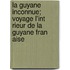 La Guyane Inconnue; Voyage L'Int Rieur de La Guyane Fran Aise