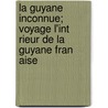 La Guyane Inconnue; Voyage L'Int Rieur de La Guyane Fran Aise by Albert Bordeaux