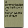 La communication des institutions de Bretton-Woods en Afrique door Serge Banyongen
