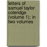 Letters of Samuel Taylor Coleridge (Volume 1); in Two Volumes door Samuel Taylor Colebridge