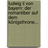 Ludwig Ii Von Bayern: Der Romantiber Auf Dem Königsthrone... door Hans Steinberger