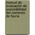 Manual de evaluación de sostenibilidad del comercio de fauna