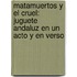 Matamuertos Y El Cruel: Juguete Andaluz En Un Acto Y En Verso