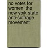 No Votes for Women: The New York State Anti-Suffrage Movement by Susan Goodier