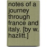 Notes of a Journey through France and Italy. [By W. Hazlitt.] door Onbekend