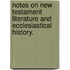 Notes on New Testament Literature and Ecclesiastical History.