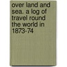 Over Land and Sea. A log of travel round the world in 1873-74 door Arthur George Guillemard