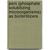 Psm (phosphate Solubilizing Microorganisms) As Biofertilizers by Kushaldeep Kaur Sodhi