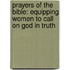Prayers Of The Bible: Equipping Women To Call On God In Truth
