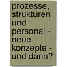 Prozesse, Strukturen Und Personal - Neue Konzepte - Und Dann? door Martina Noack