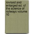 Revised and Enlarged Ed. of the Science of Railways Volume 10