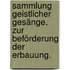 Sammlung geistlicher Gesänge, zur Beförderung der Erbauung.