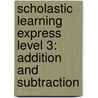 Scholastic Learning Express Level 3: Addition and Subtraction by Inc. Scholastic