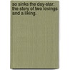 So sinks the Day-Star: the story of two lovings and a liking. door James Keith