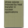 Stress Waves Induced by Heat Transfer in Nuclear Applications door Jens Conzen