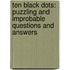 Ten Black Dots: Puzzling and Improbable Questions and Answers