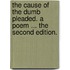 The Cause of the Dumb pleaded. A poem ... The second edition.