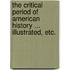 The Critical Period of American History ... Illustrated, etc.