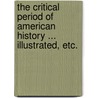 The Critical Period of American History ... Illustrated, etc. by John Fiske