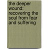 The Deeper Wound: Recovering The Soul From Fear And Suffering door Dr Deepak Chopra