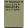 The Eloquence of Grace: Joseph Sittler and the Preaching Life door Richard Lischer