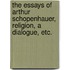 The Essays of Arthur Schopenhauer, Religion, a Dialogue, Etc.