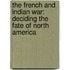 The French And Indian War: Deciding The Fate Of North America