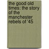 The Good Old Times: The Story Of The Manchester Rebels Of '45 door William Harrison Ainsworth
