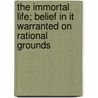 The Immortal Life; Belief in It Warranted on Rational Grounds by Lucius Q. Curtis