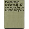 The Portfolio (Volume 28-30); Monographs On Artistic Subjects by Philip Gilbert Hamerton
